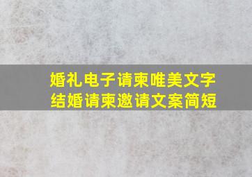 婚礼电子请柬唯美文字 结婚请柬邀请文案简短